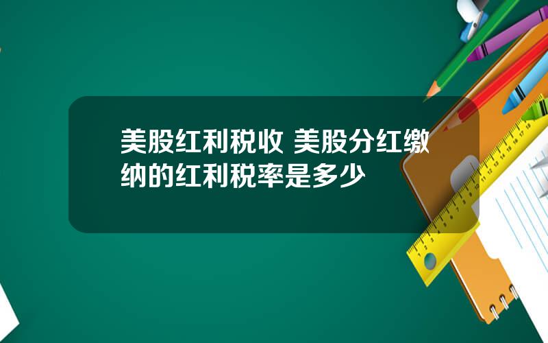 美股红利税收 美股分红缴纳的红利税率是多少